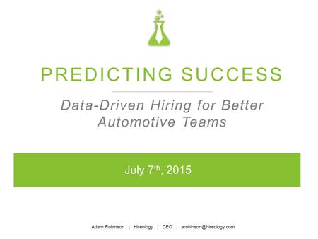 Adam Robinson | Hireology | CEO | PREDICTING SUCCESS Data-Driven Hiring for Better Automotive Teams July 7 th, 2015.