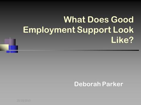 28/10/2015 What Does Good Employment Support Look Like? Deborah Parker.