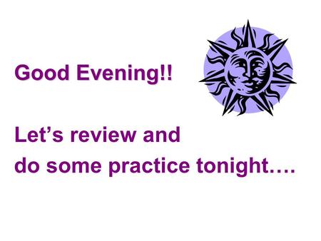 Good Evening!! Let’s review and do some practice tonight….