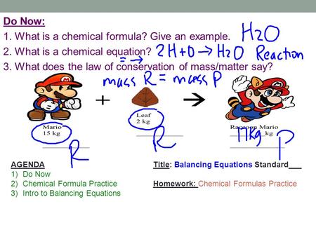 Do Now: 1. What is a chemical formula? Give an example. 2. What is a chemical equation? 3. What does the law of conservation of mass/matter say? AGENDATitle: