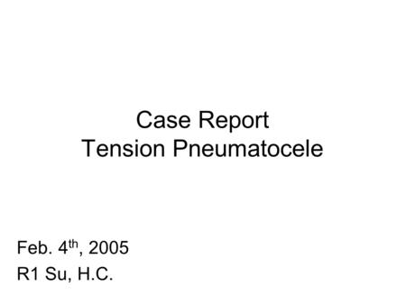 Case Report Tension Pneumatocele Feb. 4 th, 2005 R1 Su, H.C.