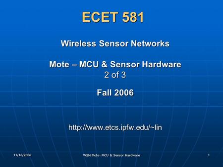 11/16/2006 WSN Mote- MCU & Sensor Hardware 1 ECET 581 Wireless Sensor Networks Mote – MCU & Sensor Hardware 2 of 3 Fall 2006