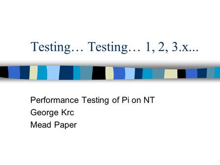 Testing… Testing… 1, 2, 3.x... Performance Testing of Pi on NT George Krc Mead Paper.