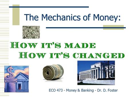 The Mechanics of Money: ECO 473 - Money & Banking - Dr. D. Foster.