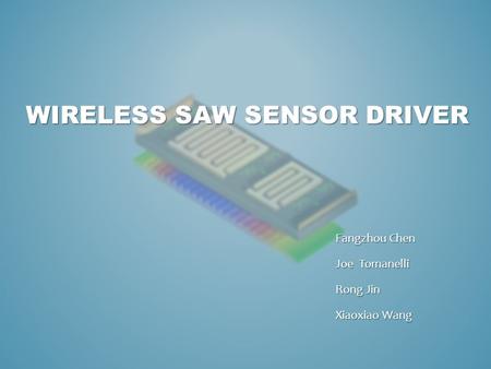 WIRELESS SAW SENSOR DRIVER Fangzhou Chen Joe Tomanelli Rong Jin Xiaoxiao Wang.