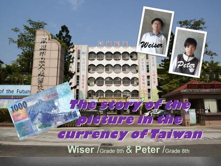 The story of the picture in the currency of Taiwan Weiser Peter Wiser / Grade 8th & Peter / Grade 8th.