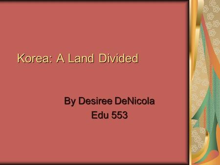 Korea: A Land Divided By Desiree DeNicola Edu 553.