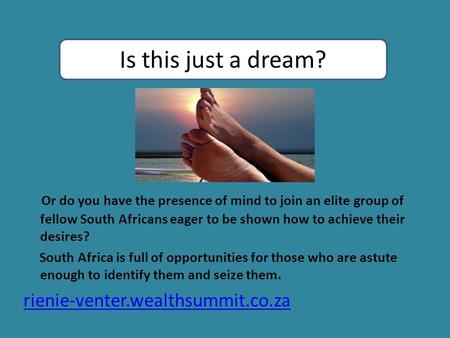 Or do you have the presence of mind to join an elite group of fellow South Africans eager to be shown how to achieve their desires? South Africa is full.