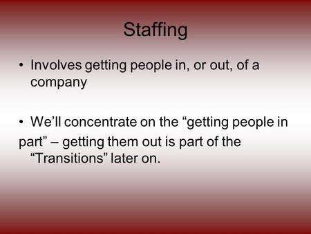 Staffing Involves getting people in, or out, of a company We’ll concentrate on the “getting people in part” – getting them out is part of the “Transitions”