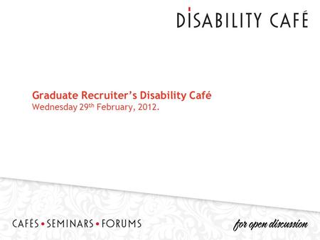 Graduate Recruiter’s Disability Café Wednesday 29 th February, 2012.