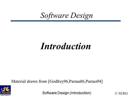 © SERG Software Design (Introduction) Software Design Introduction Material drawn from [Godfrey96,Parnas86,Parnas94]