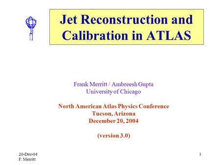 20-Dec-04 F. Merritt 1 Jet Reconstruction and Calibration in ATLAS Frank Merritt / Ambreesh Gupta University of Chicago North American Atlas Physics Conference.