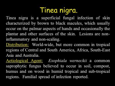 Tinea nigra is a superficial fungal infection of skin characterized by brown to black macules, which usually occur on the palmar aspects of hands and occasionally.