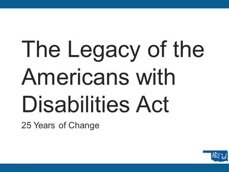 The Legacy of the Americans with Disabilities Act 25 Years of Change.