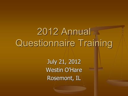 2012 Annual Questionnaire Training July 21, 2012 Westin O’Hare Rosemont, IL.