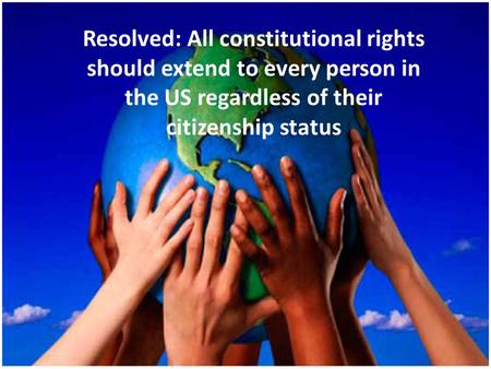 Resolved: All constitutional rights should extend to every person in the US regardless of their citizenship status.