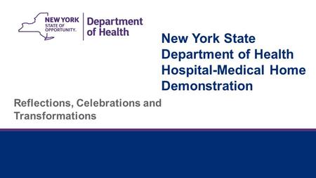 New York State Department of Health Hospital-Medical Home Demonstration Reflections, Celebrations and Transformations.