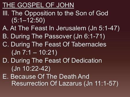 THE GOSPEL OF JOHN III. The Opposition to the Son of God (5:1–12:50) A. At The Feast In Jerusalem (Jn 5:1-47) B.During The Passover (Jn 6:1-71) C. During.