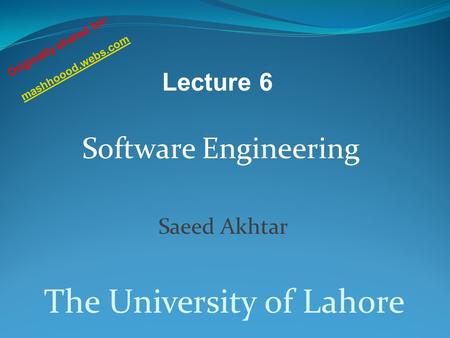 Software Engineering Saeed Akhtar The University of Lahore Lecture 6 Originally shared for: mashhoood.webs.com.