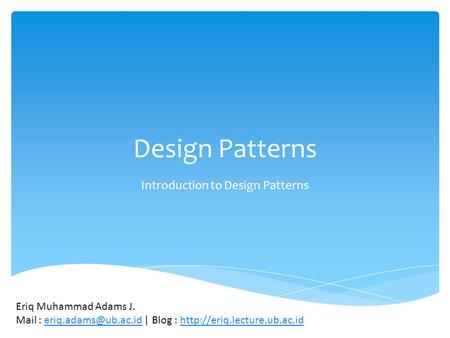 Design Patterns Introduction to Design Patterns Eriq Muhammad Adams J. Mail : | Blog :