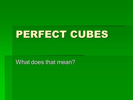 PERFECT CUBES What does that mean?. CUBE  We could make a list of “perfect cubes” by thinking of numbers of objects where these objects could be arranged.