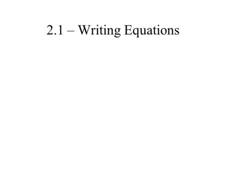 2.1 – Writing Equations. The Language of Mathematics 2.1 – Writing Equations.