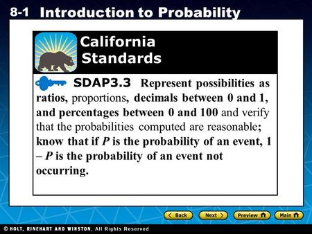 Holt CA Course 1 8-1 Introduction to Probability SDAP3.3 Represent possibilities as ratios, proportions, decimals between 0 and 1, and percentages between.