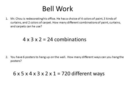 Bell Work 1.Mr. Chou is redecorating his office. He has a choice of 4 colors of paint, 3 kinds of curtains, and 2 colors of carpet. How many different.