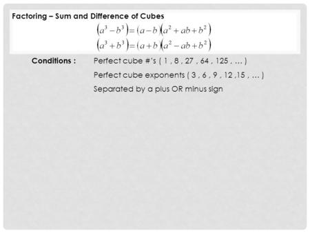 Conditions : Perfect cube #’s ( 1, 8, 27, 64, 125, … ) Perfect cube exponents ( 3, 6, 9, 12,15, … ) Separated by a plus OR minus sign Factoring – Sum and.