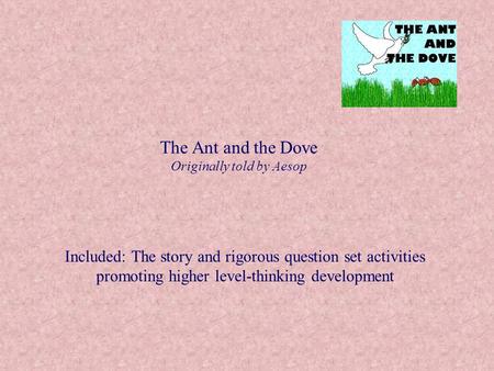 The Ant and the Dove Originally told by Aesop