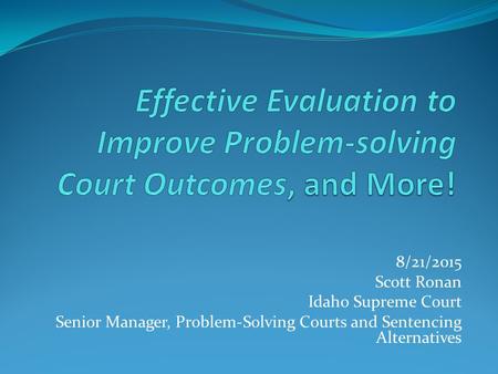 8/21/2015 Scott Ronan Idaho Supreme Court Senior Manager, Problem-Solving Courts and Sentencing Alternatives.