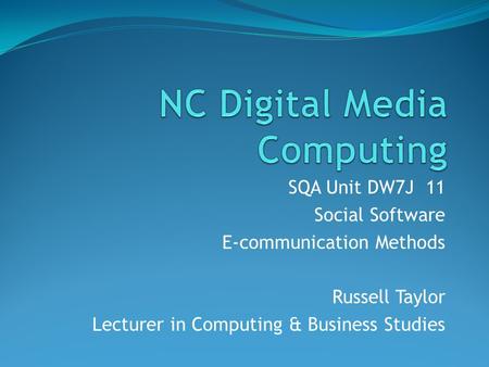 SQA Unit DW7J 11 Social Software E-communication Methods Russell Taylor Lecturer in Computing & Business Studies.