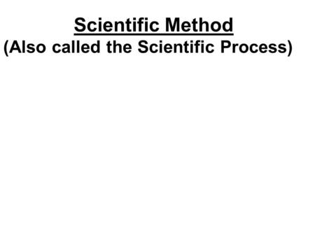 Scientific Method (Also called the Scientific Process)