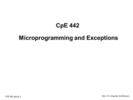 CPE 442 µprog..1 Intro. To Computer Architecture CpE 442 Microprogramming and Exceptions.