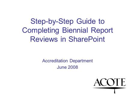 Step-by-Step Guide to Completing Biennial Report Reviews in SharePoint Accreditation Department June 2008.