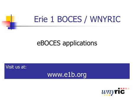 Erie 1 BOCES / WNYRIC eBOCES applications Visit us at: www.e1b.org.