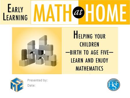 Presented by: Date:. Agenda Welcome Introductions History of Early Learning: Math at Home Playing and Doing Math Talking Math Geometry Walk Math Stories.