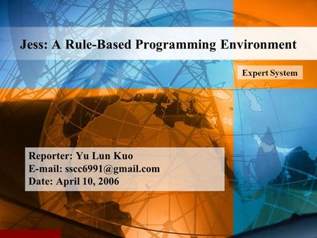 Jess: A Rule-Based Programming Environment Reporter: Yu Lun Kuo   Date: April 10, 2006 Expert System.