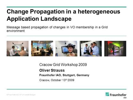 © Fraunhofer IAO, IAT Universität Stuttgart Message based propagation of changes in VO membership in a Grid environment Change Propagation in a heterogeneous.