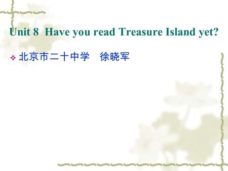 Unit 8 Have you read Treasure Island yet?