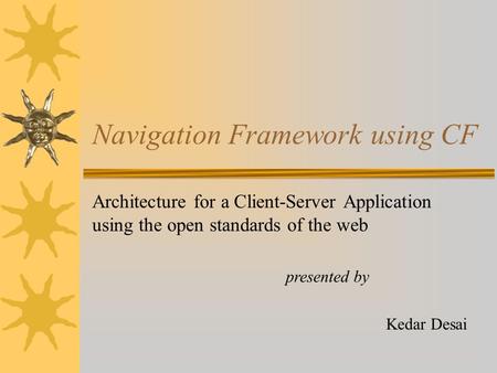 Navigation Framework using CF Architecture for a Client-Server Application using the open standards of the web Kedar Desai presented by.