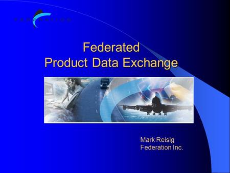 Federated Product Data Exchange Mark Reisig Federation Inc.