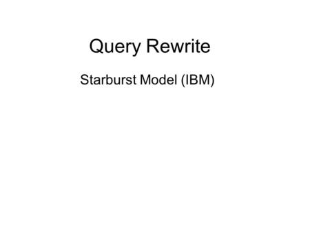 Query Rewrite Starburst Model (IBM). DB2 Query Optimizer (Starburst) Parsing and Semantic Checking Query Rewrite Plan Optimization Query Evaluation System.