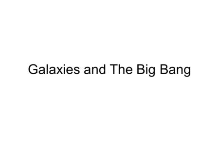 Galaxies and The Big Bang. What are galaxies? How do they relate to the Big Bang Theory? Galaxies formed from the gas, dust, and matter propelled into.