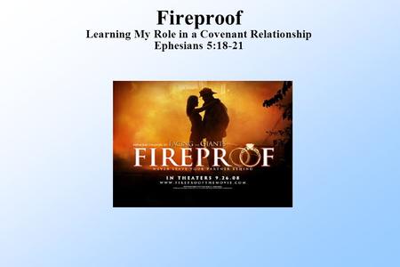 Fireproof Learning My Role in a Covenant Relationship Ephesians 5:18-21.