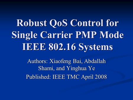 Robust QoS Control for Single Carrier PMP Mode IEEE 802.16 Systems Authors: Xiaofeng Bai, Abdallah Shami, and Yinghua Ye Published: IEEE TMC April 2008.