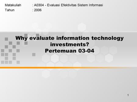 1 Why evaluate information technology investments? Pertemuan 03-04 Matakuliah: A0304 - Evaluasi Efektivitas Sistem Informasi Tahun: 2006.