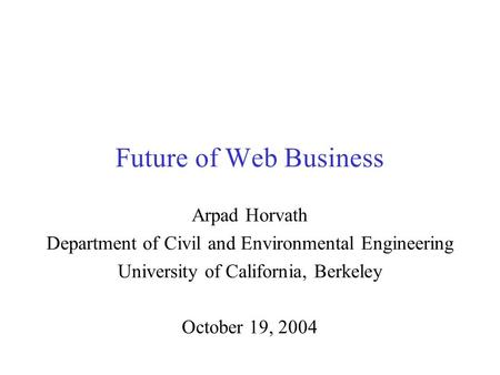 Future of Web Business Arpad Horvath Department of Civil and Environmental Engineering University of California, Berkeley October 19, 2004.