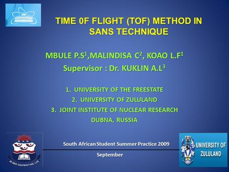 TIME 0F FLIGHT (TOF) METHOD IN SANS TECHNIQUE MBULE P.S 1,MALINDISA C 2, KOAO L.F 1 Supervisor : Dr. KUKLIN A.L 3 1.UNIVERSITY OF THE FREESTATE 2.UNIVERSITY.