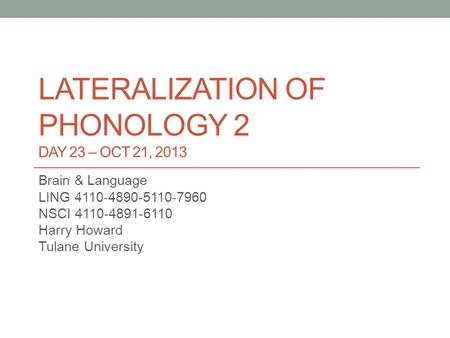 LATERALIZATION OF PHONOLOGY 2 DAY 23 – OCT 21, 2013 Brain & Language LING 4110-4890-5110-7960 NSCI 4110-4891-6110 Harry Howard Tulane University.